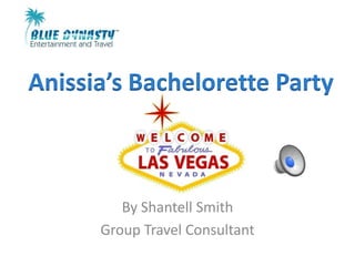 Anissia’s Bachelorette Party



         By Shantell Smith
      Group Travel Consultant
 