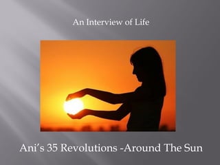 An Interview of Life




Ani’s 35 Revolutions -Around The Sun
 