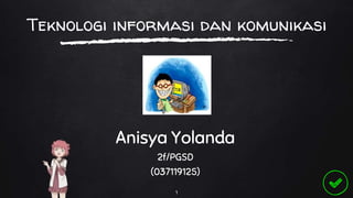 Teknologi informasi dan komunikasi
Anisya Yolanda
2f/PGSD
(037119125)
1
 