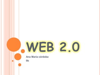 WEB 2.0
Ana María córdoba
9b
 