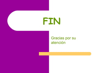 FIN
 Gracias por su
 atención
 