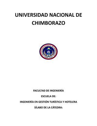 UNIVERSIDAD NACIONAL DE
CHIMBORAZO
FACULTAD DE INGENIERÍA
ESCUELA DE:
INGENIERÍA EN GESTIÓN TURÍSTICA Y HOTELERA
SÍLABO DE LA CÁTEDRA:
 