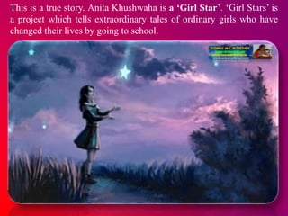 This is a true story. Anita Khushwaha is a ‘Girl Star’. ‘Girl Stars’ is
a project which tells extraordinary tales of ordin...