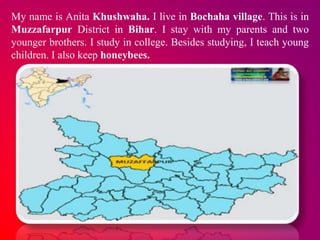 My name is Anita Khushwaha. I live in Bochaha village. This is in
Muzzafarpur District in Bihar. I stay with my parents an...