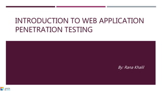 INTRODUCTION TO WEB APPLICATION
PENETRATION TESTING
By: Rana Khalil
 