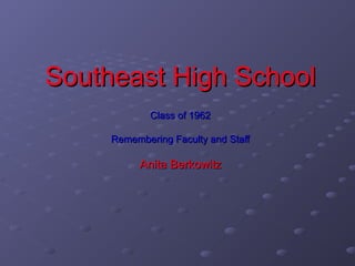 Southeast High SchoolSoutheast High School
Class of 1962Class of 1962
Remembering Faculty and StaffRemembering Faculty and Staff
Anita BerkowitzAnita Berkowitz
 