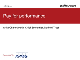 Pay for performance

Anita Charlesworth, Chief Economist, Nuffield Trust




Supported by:
 