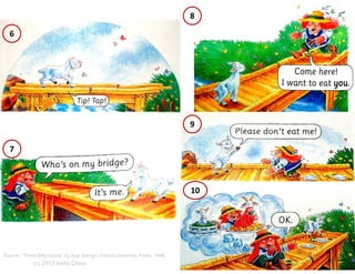 8
6

9
7

10

Source: “Three Billy-Goats” by Sue Arengo, Oxford University Press, 1998,

(c) 2013 Anita Chiou

32

 