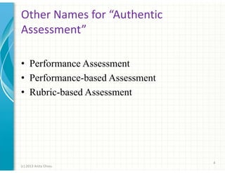Other Names for “Authentic
Assessment”
• Performance Assessment
• Performance-based Assessment
• Rubric-based Assessment

4
(c) 2013 Anita Chiou

 