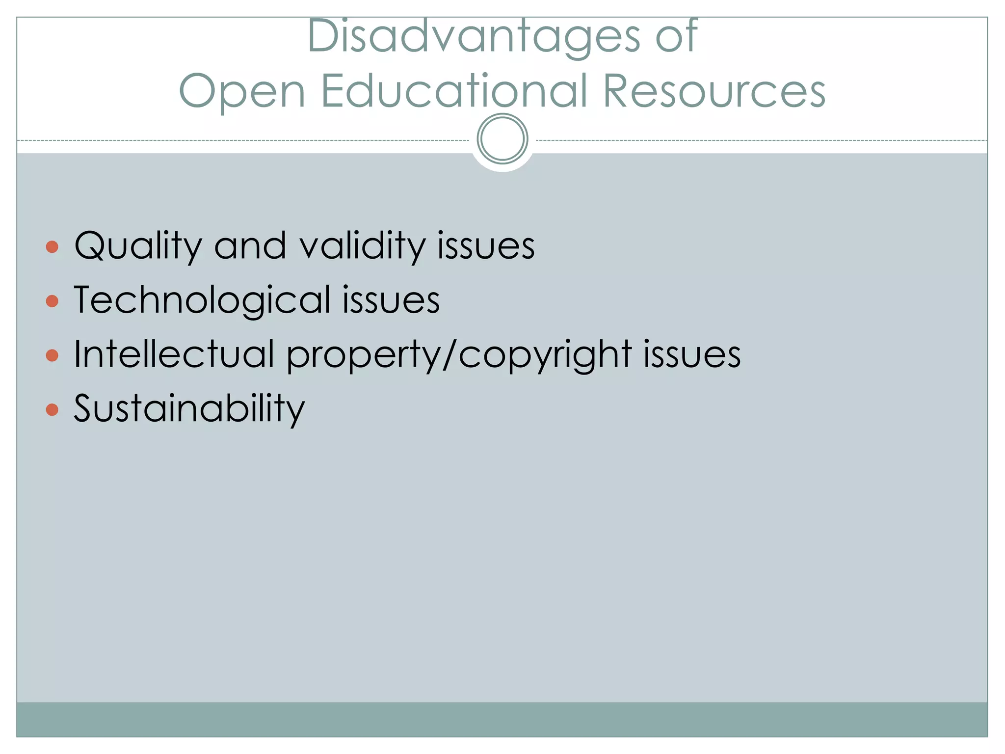 Disadvantages of
Open Educational Resources
 Quality and validity issues
 Technological issues
 Intellectual property/copyright issues
 Sustainability
 
