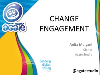 @agatestudio
CHANGE
ENGAGEMENT
Anita Mulyani
Clerics
Agate Studio
 