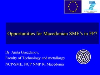 Opportunities for Macedonian SME’s in FP7


Dr. Anita Grozdanov,
Faculty of Technology and metallurgy
NCP-SME, NCP NMP R. Macedonia
 