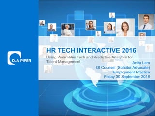 www.dlapiper.com 018 May 2016
HR TECH INTERACTIVE 2016
Using Wearables Tech and Predictive Analytics for
Talent Management Anita Lam
Of Counsel (Solicitor Advocate)
Employment Practice
Friday 30 September 2016
 