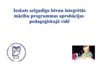 Ieskats sešgadīgo bērnu integrētās mācību programmas aprobācijas  pedagoģiskajā vidē 