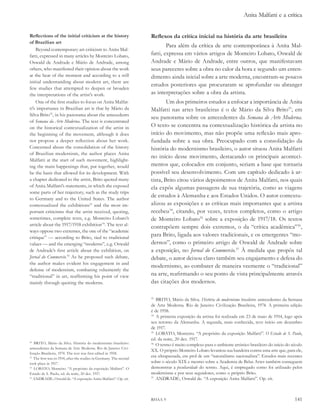 Anita Malfatti e a crítica


Reflections of the initial criticism at the history                  Reflexos da crítica inicial na história da arte brasileira
of Brazilian art
                                                                             Para além da crítica de arte contemporânea à Anita Mal-
    Beyond contemporary art criticism to Anita Mal-
fatti, expressed in many articles by Monteiro Lobato,                fatti, expressa em vários artigos de Monteiro Lobato, Oswald de
Oswald de Andrade e Mário de Andrade, among                          Andrade e Mário de Andrade, entre outros, que manifestavam
others, who manifested their opinion about the work                  seus pareceres sobre a obra no calor da hora e segundo um enten-
at the heat of the moment and according to a still                   dimento ainda inicial sobre a arte moderna, encontram-se poucos
initial understanding about modern art, there are
                                                                     estudos posteriores que procuraram se aprofundar ou abranger
few studies that attempted to deepen or broaden
the interpretations of the artist’s work.                            as interpretações sobre a obra da artista.
    One of the first studies to focus on Anita Malfat-                       Um dos primeiros estudos a enfocar a importância de Anita
ti’s importance in Brazilian art is that by Mário da                 Malfatti nas artes brasileiras é o de Mário da Silva Brito33, em
Silva Brito32, in his panorama about the antecedents
                                                                     seu panorama sobre os antecedentes da semana de arte Moderna.
of semana da arte Moderna. The text is concentrated
on the historical contextualization of the artist in                 O texto se concentra na contextualização histórica da artista no
the beginning of the movement, although it does                      início do movimento, mas não propõe uma reflexão mais apro-
not propose a deeper reflection about her work.                      fundada sobre a sua obra. Preocupado com a consolidação da
Concerned about the consolidation of the history                     história do modernismo brasileiro, o autor situou Anita Malfatti
of Brazilian modernism, the author places Anita
                                                                     no início desse movimento, destacando os principais aconteci-
Malfatti at the start of such movement, highlight-
ing the main happenings that, put together, would                    mentos que, colocados em conjunto, seriam a base que tornaria
be the basis that allowed for its development. With                  possível seu desenvolvimento. Com um capítulo dedicado à ar-
a chapter dedicated to the artist, Brito quoted many                 tista, Brito citou vários depoimentos de Anita Malfatti, nos quais
of Anita Malfatti’s statements, in which she exposed                 ela expôs algumas passagens de sua trajetória, como as viagens
some parts of her trajectory, such as the study trips
to Germany and to the United States. The author
                                                                     de estudos à Alemanha e aos Estados Unidos. O autor contextu-
contextualized the exhibitions33 and the most im-                    alizou as exposições e as críticas mais importantes que a artista
portant criticisms that the artist received, quoting,                recebeu34, citando, por vezes, textos completos, como o artigo
sometimes, complete texts, e.g. Monteiro Lobato’s                    de Monteiro Lobato35 sobre a exposição de 1917/18. Os textos
article about the 1917/1918 exhibition34. The text al-
                                                                     contrapõem sempre dois extremos, o da “crítica acadêmica”36,
ways oppose two extremes, the one of the “academic
critique” — according to Brito, tied to traditional
                                                                     para Brito, ligada aos valores tradicionais, e os emergentes “mo-
values — and the emerging “moderns”, e.g. Oswald                     dernos”, como o primeiro artigo de Oswald de Andrade sobre
de Andrade’s first article about the exhibition, on                  a exposição, no Jornal do Commercio.37 À medida que propôs tal
Jornal do Commercio.35 As he proposed such debate,                   debate, o autor deixou claro também seu engajamento e defesa do
the author makes evident his engagement in and
                                                                     modernismo, ao combater de maneira veemente o “tradicional”
defense of modernism, combating vehemently the
“traditional” in art, reaffirming his point of view                  na arte, reafirmando o seu ponto de vista principalmente através
mainly through quoting the moderns.                                  das citações dos modernos.

                                                                     33
                                                                        BRITO, Mário da Silva. história do modernismo brasileiro: antecedentes da Semana
                                                                     de Arte Moderna. Rio de Janeiro: Civilização Brasileira, 1974. A primeira edição
                                                                     é de 1958.
                                                                     34
                                                                        A primeira exposição da artista foi realizada em 23 de maio de 1914, logo após
                                                                     seu retorno da Alemanha. A segunda, mais conhecida, teve início em dezembro
                                                                     de 1917.
                                                                     35
                                                                        LOBATO, Monteiro. “A propósito da exposição Malfatti”. o estado de s. Paulo,
                                                                     ed. da noite, 20 dez. 1917.
32
   BRITO, Mário da Silva. História do modernismo brasileiro:         36
                                                                        O termo é muito complexo para o ambiente artístico brasileiro do início do século
antecedentes da Semana de Arte Moderna. Rio de Janeiro: Civi-
                                                                     XX. O próprio Monteiro Lobato levantou sua bandeira contra uma arte que, para ele,
lização Brasileira, 1974. The text was first edited in 1958.
33
   The first was in 1914, after the studies in Germany. The second
                                                                     era ultrapassada, em prol de um “naturalismo nacionalista”. Estudos mais recentes
took place in 1917.                                                  sobre o século XIX e mesmo sobre a Academia de Belas Artes também conseguem
34
   LOBATO, Monteiro. “A propósito da exposição Malfatti”. O          demonstrar a peculiaridade do termo. Aqui, é empregado como foi utilizado pelos
Estado de S. Paulo, ed. da noite, 20 dez. 1917.                      modernistas e por seus seguidores, como o próprio Brito.
35
   ANDRADE, Oswald de. “A exposição Anita Malfatti”. Op. cit.        37
                                                                        ANDRADE, Oswald de. “A exposição Anita Malfatti”. Op. cit.



                                                                     RHAA 9                                                                         141
 