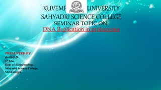 KUVEMPU UNIVERSITY
SAHYADRI SCIENCE COLLEGE
SEMINAR TOPIC ON:
DNA Replication in prokaryotes
PRESENTED BY:
Anita P.D
1st Msc,
Dept of Biotechnology,
Sahyadri Science College,
Shivamogga.
 