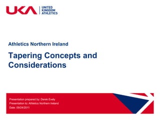 Athletics Northern Ireland

Tapering Concepts and
Considerations



Presentation prepared by: Derek Evely
Presentation to: Athletics Northern Ireland
Date: 09/24/2011
 
