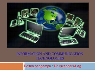 INFORMATION AND COMMUNICATION
TECHNOLOGIES
Dosen pengampu : Dr. Iskandar.M.Ag
 