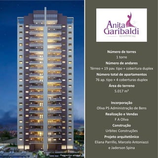 Número de torres
                                      1 torre
                                  Número de andares
                        Térreo + 19 pav. tipo + cobertura duplex
                           Número total de apartamentos
                           76 ap. tipo + 4 coberturas duplex
                                   Área do terreno
                                      5.017 m²

                                     Incorporação
                            Oliva PS Administração de Bens
                                 Realização e Vendas
                                       F A Oliva
                                     Construção
                                 Urbitec Construções
                                Projeto arquitetônico
                          Eliana Parrillo, Marcelo Antoniazzi
                                   e Jaderson Spina
Perspectiva artística
 