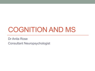 COGNITION AND MS
Dr Anita Rose
Consultant Neuropsychologist

 