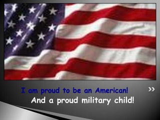 I am proud to be an American!
  And a proud military child!
 