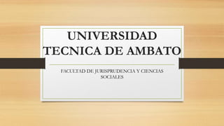 UNIVERSIDAD
TECNICA DE AMBATO
FACULTAD DE JURISPRUDENCIA Y CIENCIAS
SOCIALES
 