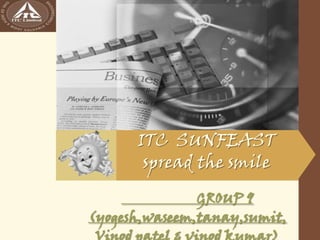 ITC SUNFEAST
       spread the smile
                 GROUP 9
(yogesh,waseem,tanay,sumit,
 Vinod patel & vinod kumar)
 