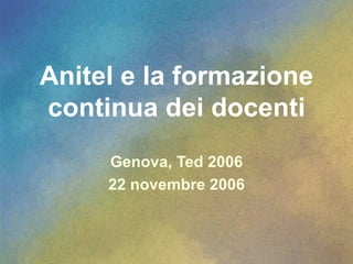 Anitel e la formazione continua dei docenti Genova, Ted 2006 22 novembre 2006 