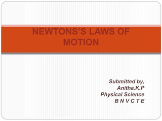 Submitted by,
Anitha.K.P
Physical Science
B N V C T E
NEWTONS’S LAWS OF
MOTION
 