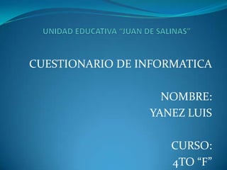 CUESTIONARIO DE INFORMATICA
NOMBRE:
YANEZ LUIS
CURSO:
4TO “F”
 