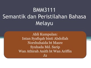 BMM3111
Semantik dan Peristilahan Bahasa
Melayu
Ahli Kumpulan:
Intan Syafiqah binti Abdollah
Norshuhaida bt Masre
Syuhada Md. Sarip
Wan Athirah Anith bt Wan Ariffin
J2
 