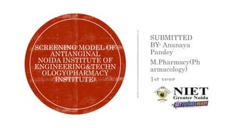 SUBMITTED
BY- Ananaya
Pandey
M.Pharmacy(Ph
armacology)
1st year
SCREENING MODEL OF
ANTIANGINAL
NOIDA INSTITUTE OF
ENGINEERING&TECHN
OLOGY(PHARMACY
INSTITUTE)
 