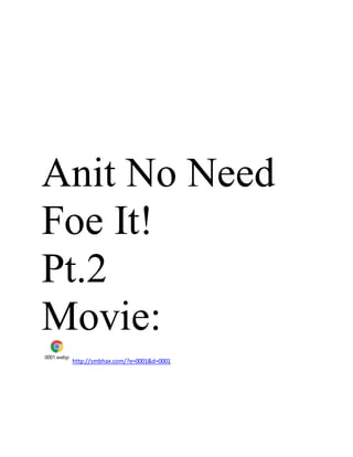 Anit No Need
Foe It!
Pt.2
Movie:
0001.webp
http://smbhax.com/?e=0001&d=0001
 