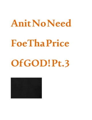AnitNoNeed
FoeThaPrice
OfGOD!Pt.3
 