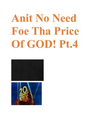 Anit No Need
Foe Tha Price
Of GOD! Pt.4
 