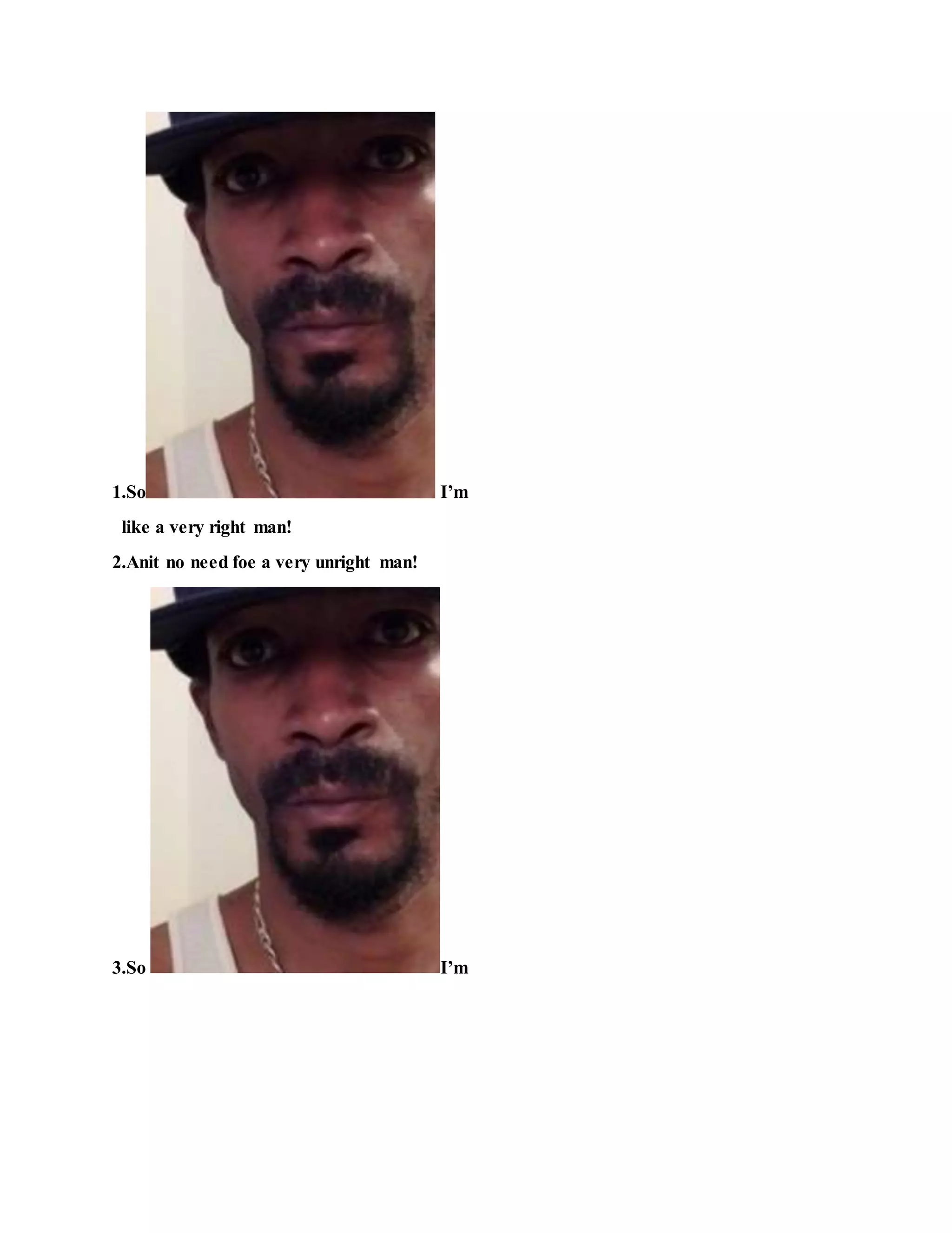1.So I’m
like a very right man!
2.Anit no need foe a very unright man!
3.So I’m
 