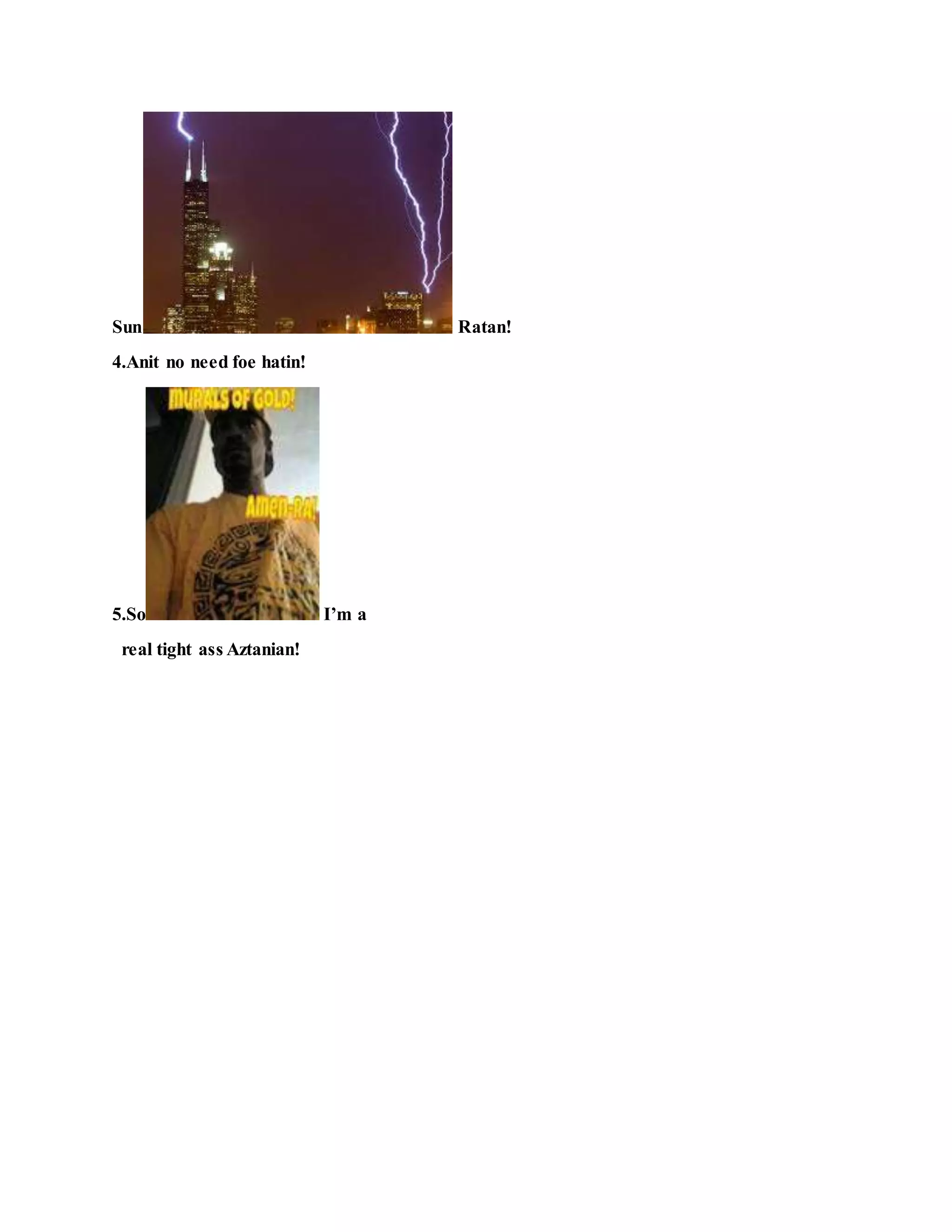 Sun Ratan!
4.Anit no need foe hatin!
5.So I’m a
real tight ass Aztanian!
 