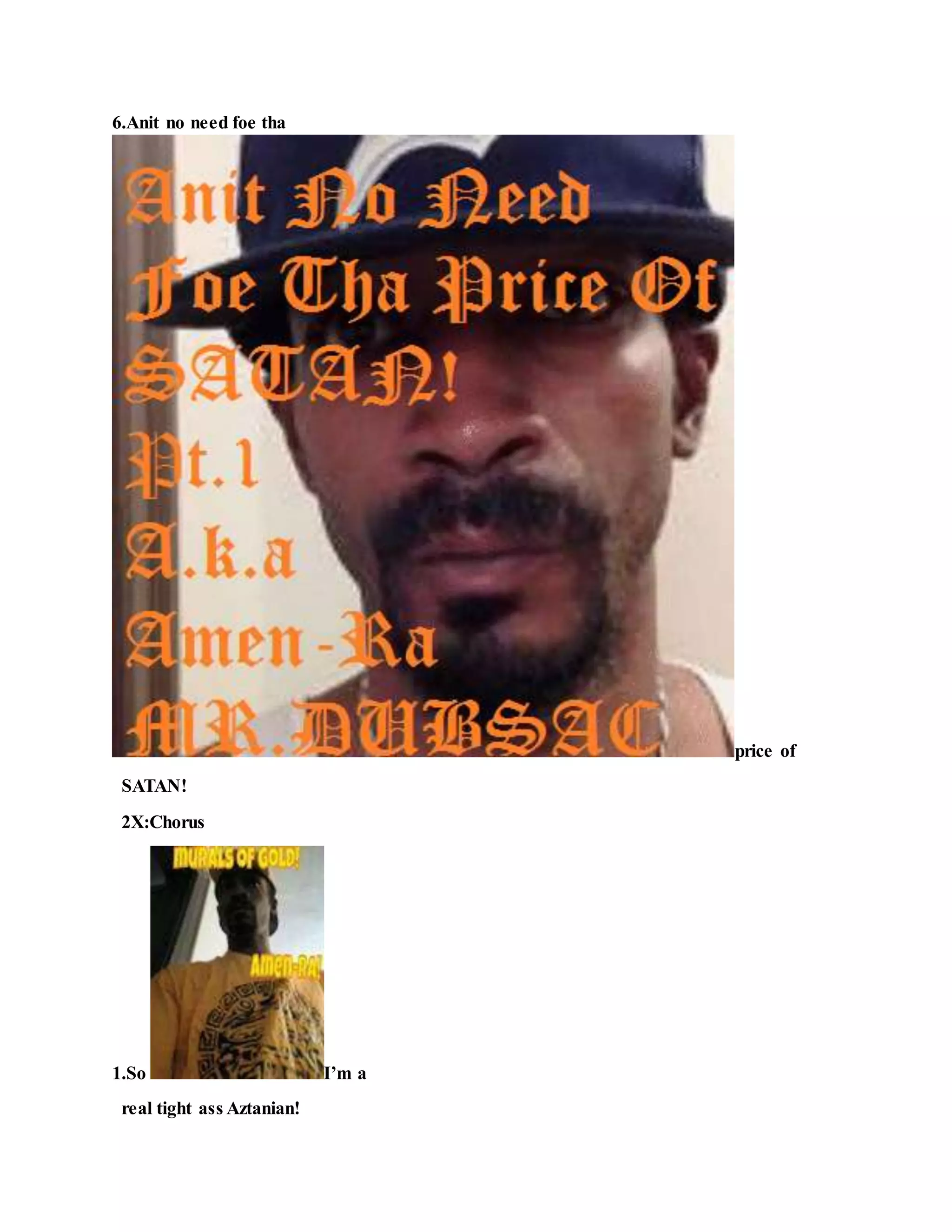 6.Anit no need foe tha
price of
SATAN!
2X:Chorus
1.So I’m a
real tight ass Aztanian!
 