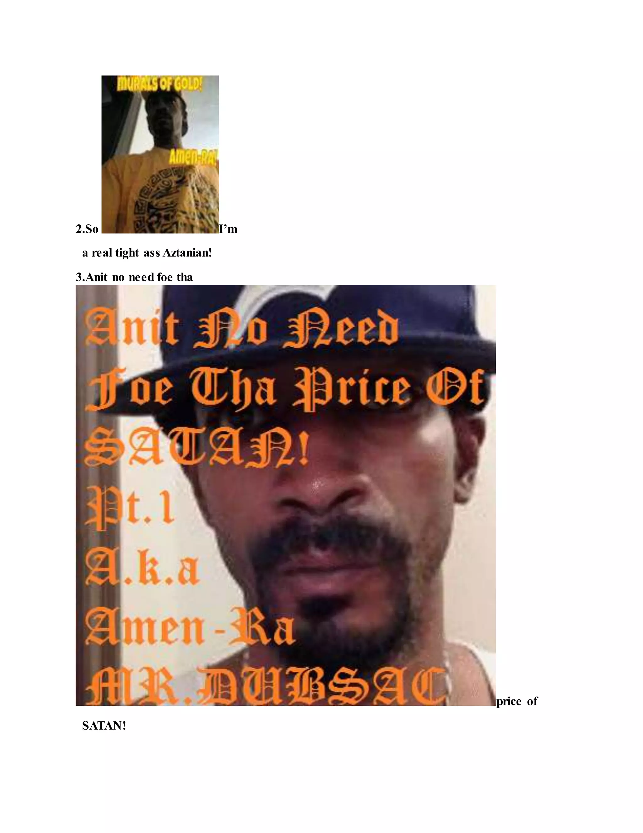 2.So I’m
a real tight ass Aztanian!
3.Anit no need foe tha
price of
SATAN!
 
