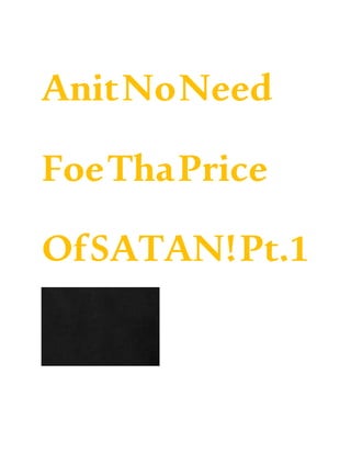 AnitNoNeed
FoeThaPrice
OfSATAN!Pt.1
 