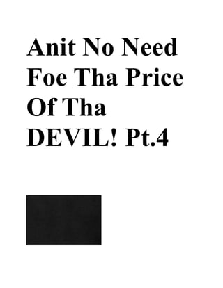 Anit No Need
Foe Tha Price
Of Tha
DEVIL! Pt.4
 
