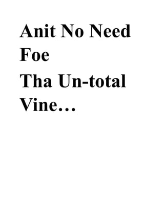 Anit No Need
Foe
Tha Un-total
Vine…
 