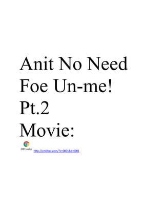 Anit No Need
Foe Un-me!
Pt.2
Movie:
0001.webp
http://smbhax.com/?e=0001&d=0001
 