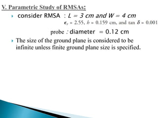  consider RMSA : L = 3 cm and W = 4 cm
probe : diameter = 0.12 cm
 The size of the ground plane is considered to be
infinite unless finite ground plane size is specified.
 