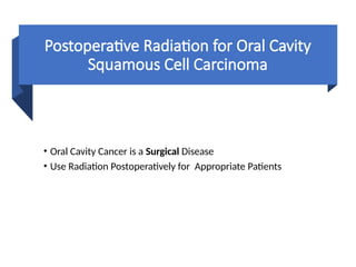 Postoperative Radiation for Oral Cavity
Squamous Cell Carcinoma
• Oral Cavity Cancer is a Surgical Disease
• Use Radiation Postoperatively for Appropriate Patients
 