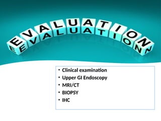 • Clinical examination
• Upper GI Endoscopy
• MRI/CT
• BIOPSY
• IHC
 