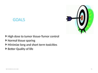 GOALS
 High dose to tumor tissue-Tumor control
 Normal tissue sparing
 Minimize long and short term toxicities
 Better Quality of life
08/13/2026 01:42:12 AM 92
 