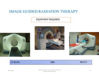 IMAGE GUIDED RADIATION THERAPY
EQUIPMENT REQUIRED
CT-SCAN MRI PET-CT
08/13/2026 96
Mahatma Gandhi Cancer Hospital & Research
Institute,Visakhapatnanm
 