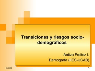 Transiciones y riesgos socioTransiciones y riesgos sociodemográficos
demográficos
Anitza Freitez LL
Anitza Freitez
Demógrafa (IIES-UCAB)
Demógrafa (IIES-UCAB)
09/12/13

1

 