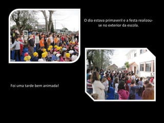 O dia estava primaveril e a festa realizou-se no exterior da escola. Foi uma tarde bem animada!